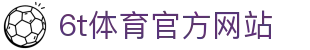 6T-6T体育「中国」官方网站-6T SPORTS